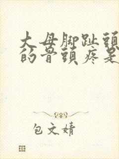 大母脚趾头下面的骨头疼是什么原因