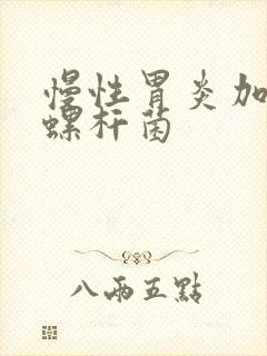 慢性胃炎加幽门螺杆菌