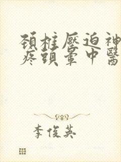 颈椎压迫神经头疼头晕中医怎么治疗