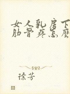 女人乳房下面的肋骨疼怎么回事