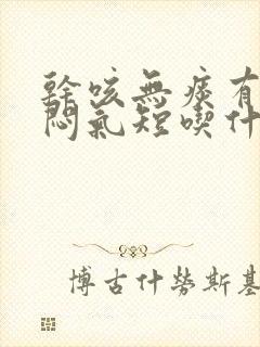 干咳无痰有点胸闷气短吃什么药