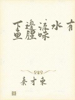 下边流水有一股鱼腥味