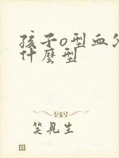 孩子o型血父母什么型