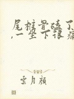 尾椎骨磕了一下,一坐下很痛