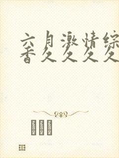 六月激情综合丁香久久久久久