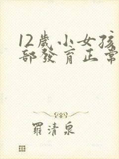 12岁小女孩胸部发育正常吗