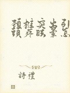 颈椎突出引起的头疼眩晕怎么治