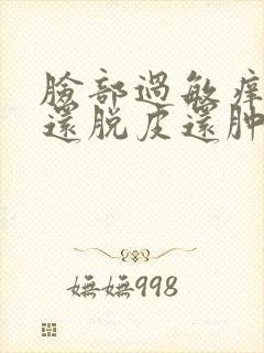 脸部过敏痒而且还脱皮还肿了