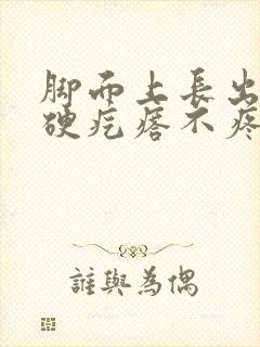 脚面上长出一个硬疙瘩不疼不痒