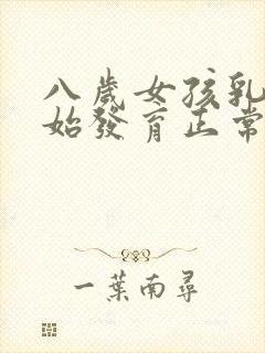 八岁女孩乳房开始发育正常吗