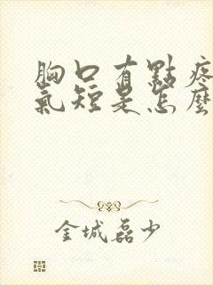 胸口有点疼胸闷气短是怎么回事