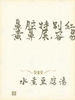 鼻腔特别红,有黄鼻屎,容易出血