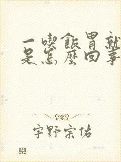 一吃饭胃就胀疼是怎么回事