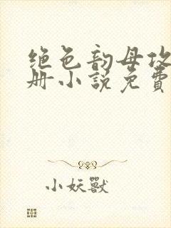 绝色韵母攻略手册小说免费阅读