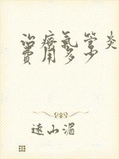 治疗气管炎大概费用多少