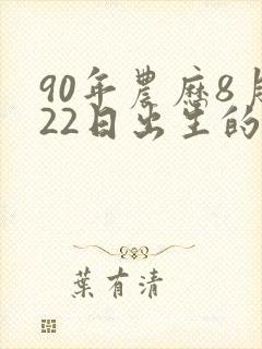 90年农历8月22日出生的人的命运