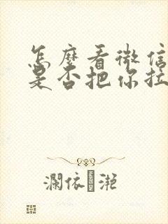 怎么看微信对方是否把你拉黑了