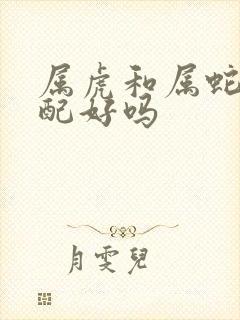 属虎和属蛇的婚配好吗