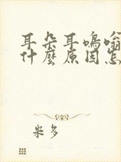 耳朵耳鸣嗡嗡响什么原因怎么办