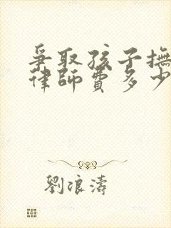 争取孩子抚养权律师费多少钱