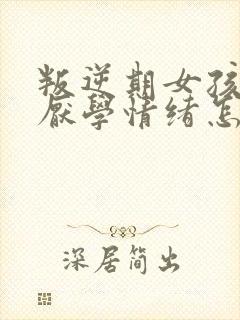 叛逆期女孩出现厌学情绪怎么办