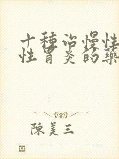 十种治慢性萎缩性胃炎的药