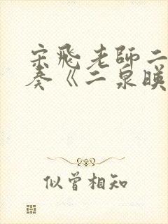 宋飞老师二胡独奏《二泉映月》,功力深厚