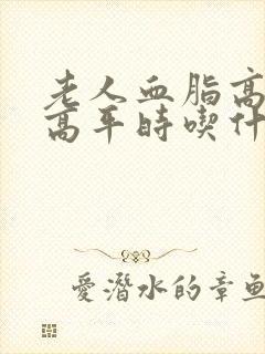 老人血脂高血糖高平时吃什么好