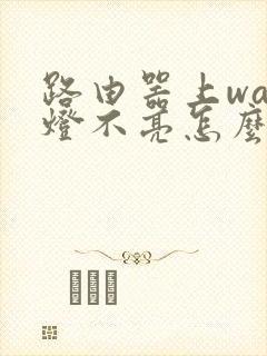 路由器上wan灯不亮怎么回事