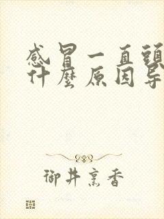 感冒一直头疼是什么原因导致的