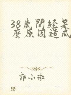 38岁闭经是什么原因造成的