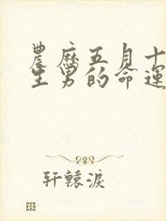 农历五月十五出生男的命运