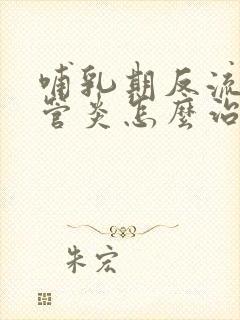 哺乳期反流性食管炎怎么治疗