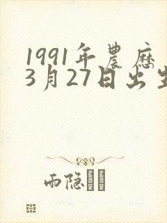 1991年农历3月27日出生女孩的命运