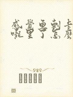 感觉鱼刺卡在喉咙里了怎么办