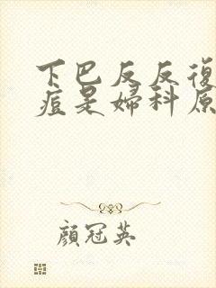 下巴反反复复长痘是妇科原因吗