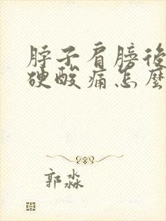 脖子肩膀后背僵硬酸痛怎么缓解