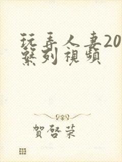 玩弄人妻200系列视频