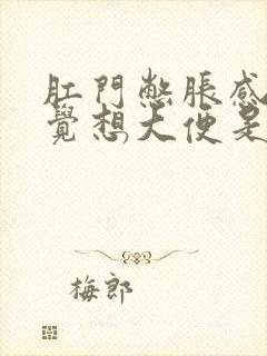 肛门憋胀感总感觉想大便是怎么回事