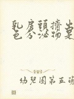 乳房头挤出乳白色分泌物是什么封面