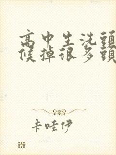 高中生洗头的时候掉很多头发是怎么回事封面