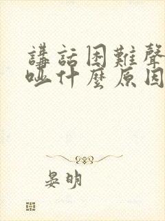 讲话困难声音嘶哑什么原因封面