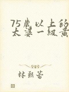 75岁以上的老太婆一级黄色