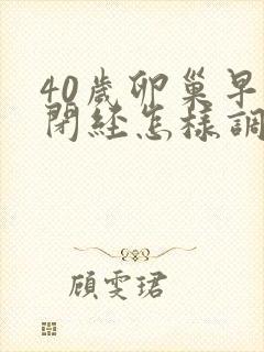 40岁卵巢早衰闭经怎样调理