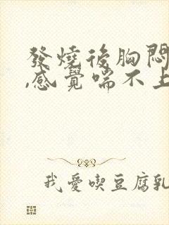 发烧后胸闷气短,感觉喘不上气什么原因