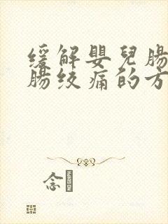 缓解婴儿肠胀气肠绞痛的方法