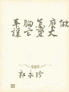 平胸怎么做才能让它变大