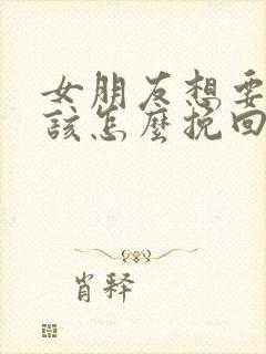 女朋友想要分手该怎么挽回感动的话