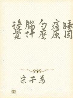 后脑勺痛睡不着觉什么原因