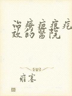 治疗疤痕疙瘩有效的医院